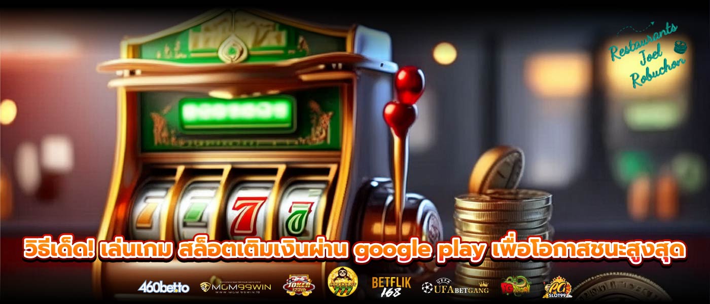 วิธีเด็ด! เล่นเกม สล็อตเติมเงินผ่าน google play เพื่อโอกาสชนะสูงสุด